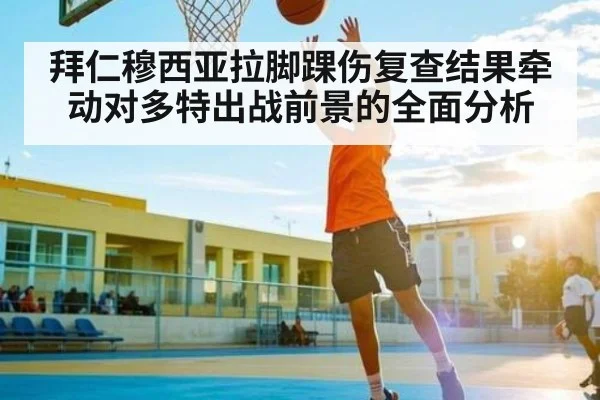 拜仁穆西亚拉脚踝伤复查结果牵动对多特出战前景的全面分析